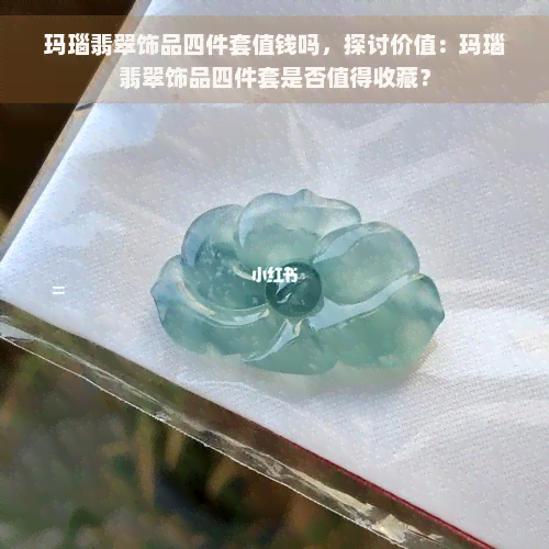 玛瑙翡翠饰品四件套值钱吗，探讨价值：玛瑙翡翠饰品四件套是否值得收藏？