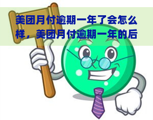 美团月付逾期一年了会怎么样，美团月付逾期一年的后果是什么？