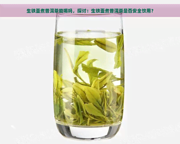 生铁壶煮普洱茶能喝吗，探讨：生铁壶煮普洱茶是否安全饮用？