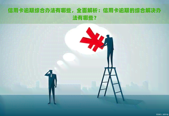 信用卡逾期综合办法有哪些，全面解析：信用卡逾期的综合解决办法有哪些？