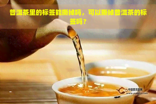 普洱茶里的标签能撕掉吗，可以撕掉普洱茶的标签吗？