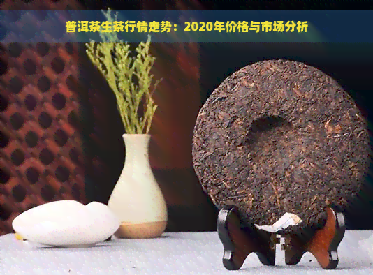 普洱茶生茶行情走势：2020年价格与市场分析