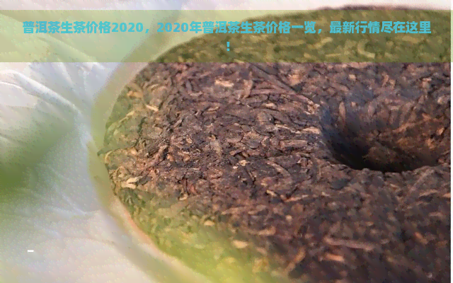 普洱茶生茶价格2020，2020年普洱茶生茶价格一览，最新行情尽在这里！