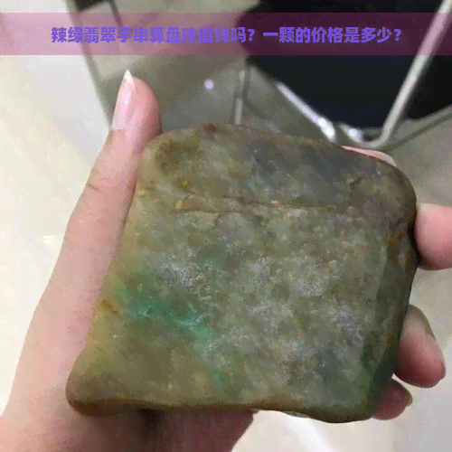 辣绿翡翠手串算盘珠值钱吗？一颗的价格是多少？