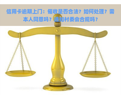 信用卡逾期上门：是否合法？如何处理？需本人同意吗？通知村委会合规吗？