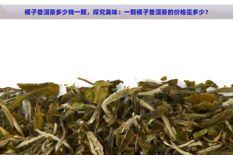 橘子普洱茶多少钱一颗，探究美味：一颗橘子普洱茶的价格是多少？