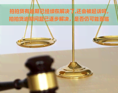 有逾期已经续在解决了,还会被起诉吗，逾期问题已逐步解决，是否仍可能面临诉讼风险？