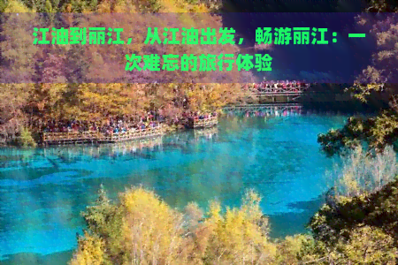 江油到丽江，从江油出发，畅游丽江：一次难忘的旅行体验