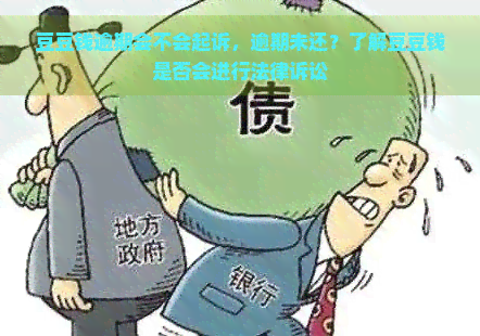 豆豆钱逾期会不会起诉，逾期未还？了解豆豆钱是否会进行法律诉讼