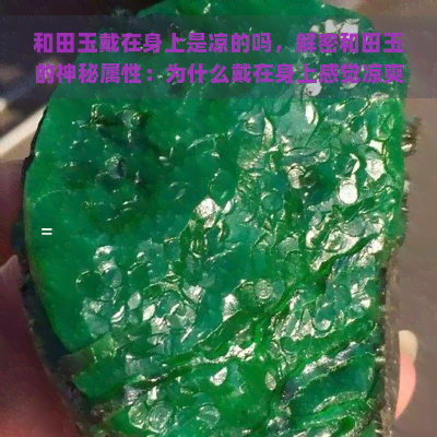 和田玉戴在身上是凉的吗，解密和田玉的神秘属性：为什么戴在身上感觉凉爽？