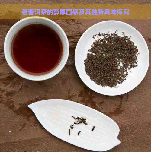 老普洱茶的醇厚口感及其独特风味探究