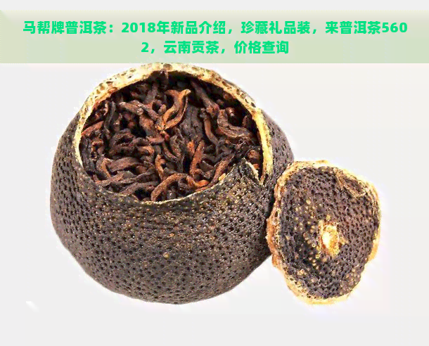 马帮牌普洱茶：2018年新品介绍，珍藏礼品装，来普洱茶5602，云南贡茶，价格查询