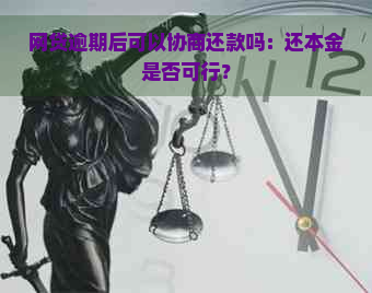 网贷逾期后可以协商还款吗：还本金是否可行？