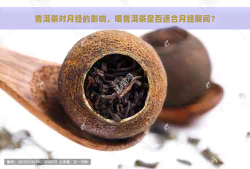 普洱茶对月经的影响，喝普洱茶是否适合月经期间？