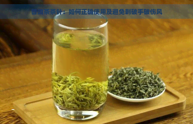 普洱茶茶针：如何正确使用及避免刺破手破伤风