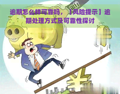 逾期怎么样可靠吗，【风险提示】逾期处理方式及可靠性探讨