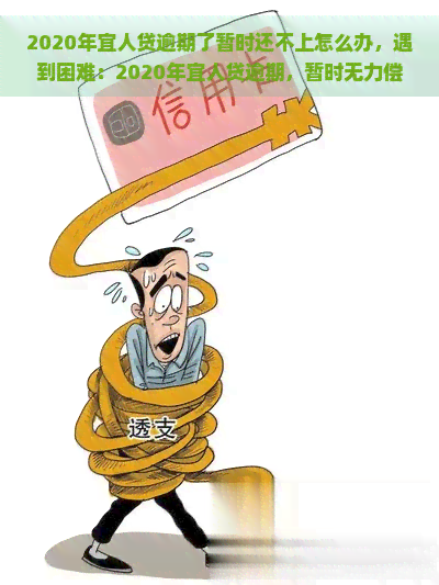 2020年宜人贷逾期了暂时还不上怎么办，遇到困难：2020年宜人贷逾期，暂时无力偿还应如何处理？