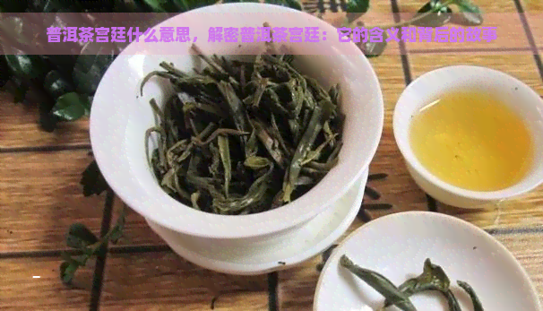 普洱茶宫廷什么意思，解密普洱茶宫廷：它的含义和背后的故事