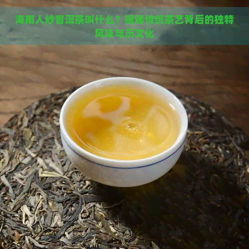 海南人炒普洱茶叫什么？揭秘传统茶艺背后的独特风味与历文化