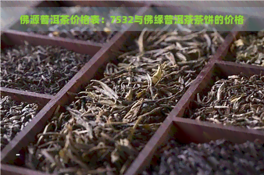 佛源普洱茶价格表：7532与佛缘普洱茶茶饼的价格