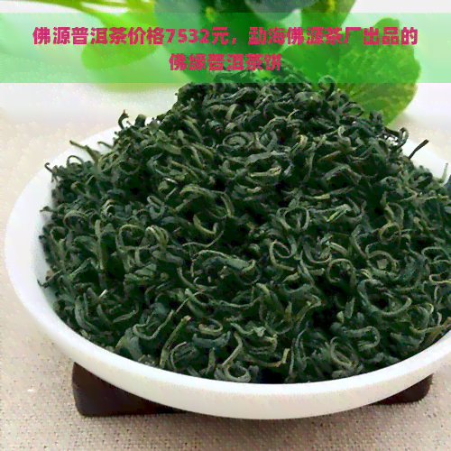 佛源普洱茶价格7532元，勐海佛源茶厂出品的佛缘普洱茶饼