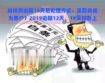 逾期15天后处理方式：是否会成为黑户？2019逾期12天、10天是否上？