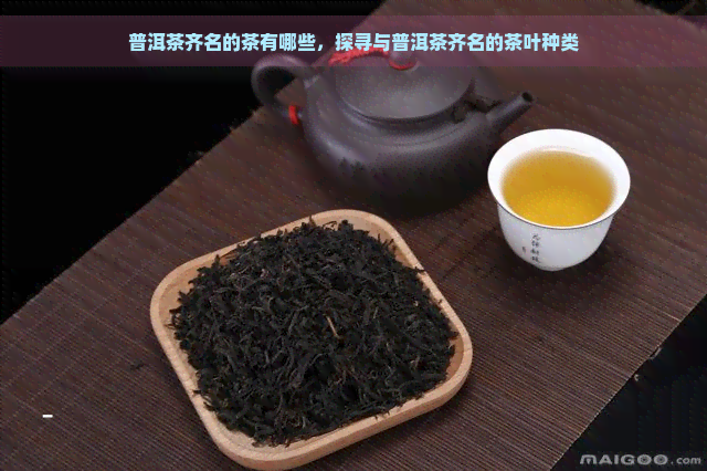 普洱茶齐名的茶有哪些，探寻与普洱茶齐名的茶叶种类