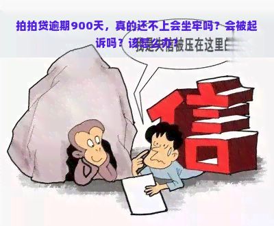 逾期900天，真的还不上会坐牢吗？会被起诉吗？该怎么办？