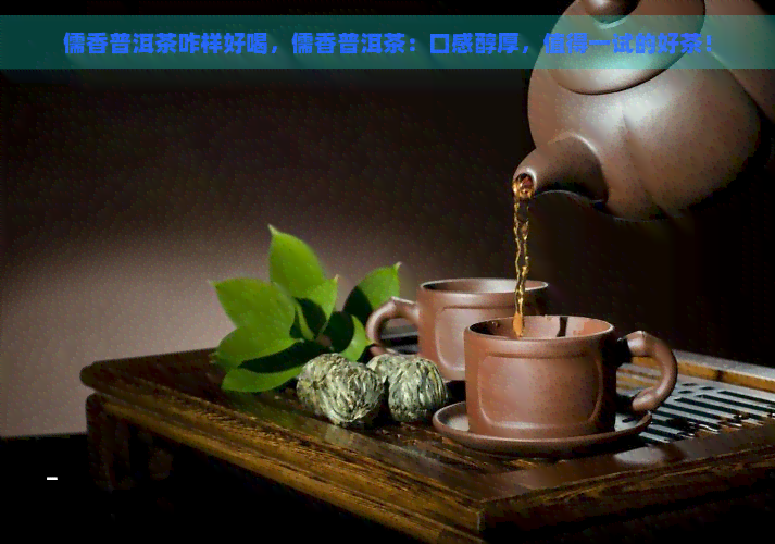 儒香普洱茶咋样好喝，儒香普洱茶：口感醇厚，值得一试的好茶！