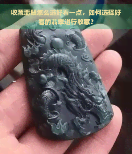 收藏翡翠怎么选好看一点，如何选择好看的翡翠进行收藏？