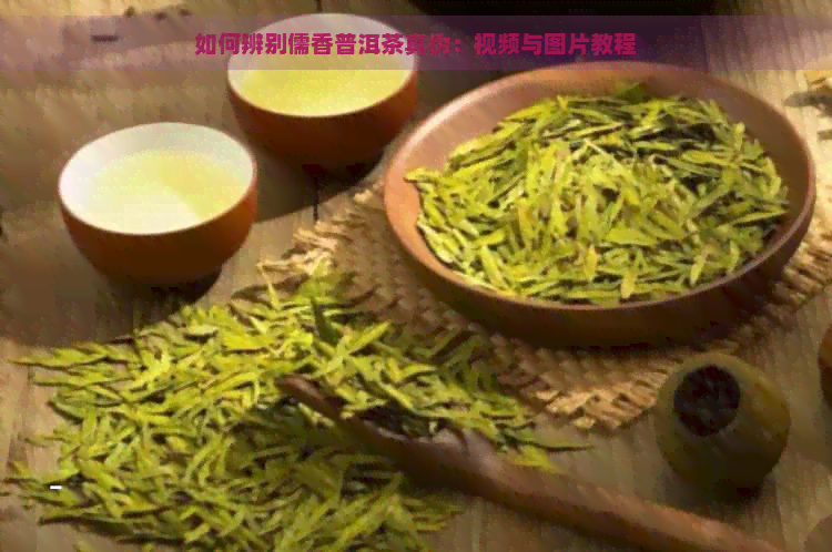 如何辨别儒香普洱茶真伪：视频与图片教程