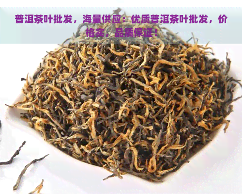 普洱茶叶批发，海量供应：优质普洱茶叶批发，价格实，品质保证！