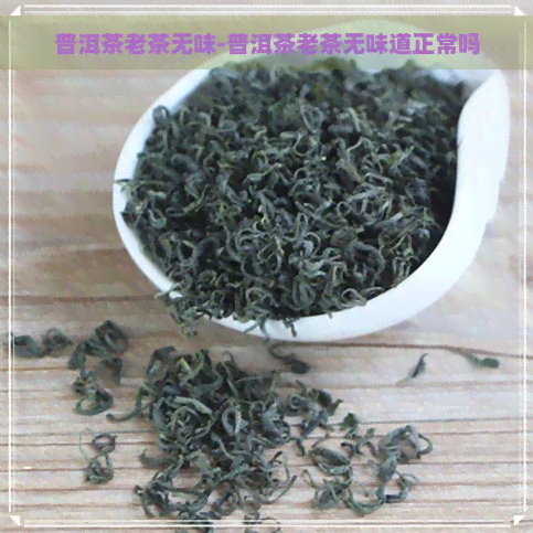 普洱茶老茶无味-普洱茶老茶无味道正常吗