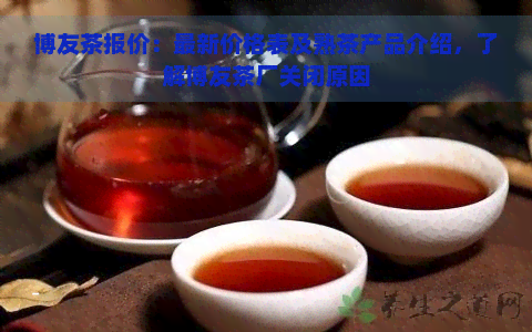 博友茶报价：最新价格表及熟茶产品介绍，了解博友茶厂关闭原因