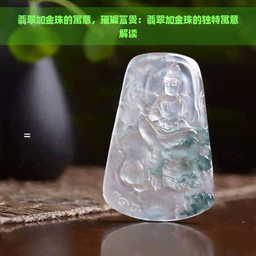 翡翠加金珠的寓意，璀璨富贵：翡翠加金珠的独特寓意解读