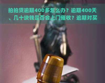 逾期400多怎么办？逾期400天、几十块钱是否会上门？逾期对买房有影响吗？