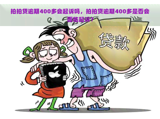 逾期400多会起诉吗，逾期400多是否会面临起诉？