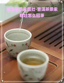 普洱茶条索粗壮-普洱茶条索粗壮怎么回事