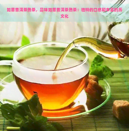 如意普洱茶熟茶，品味如意普洱茶熟茶：独特的口感和丰富的历文化