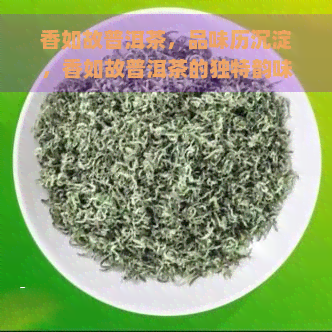 香如故普洱茶，品味历沉淀，香如故普洱茶的独特韵味