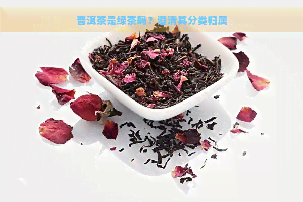 普洱茶是绿茶吗？澄清其分类归属