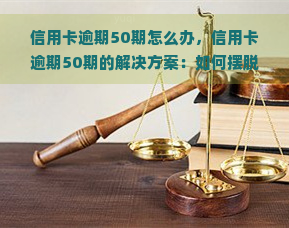 信用卡逾期50期怎么办，信用卡逾期50期的解决方案：如何摆脱困境？