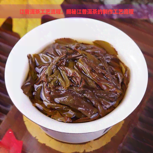 江普洱茶工艺流程，揭秘江普洱茶的制作工艺流程