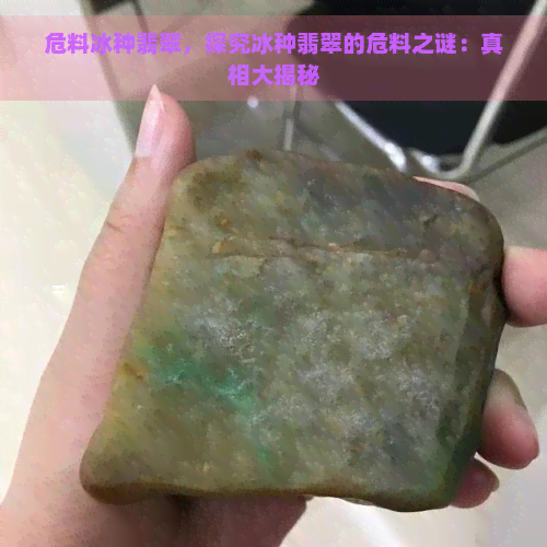 危料冰种翡翠，探究冰种翡翠的危料之谜：真相大揭秘