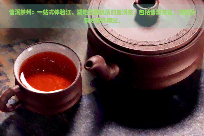 普洱茶州：一站式体验江、湖地区更优质的普洱茶，包括普洱茶舍、茶馆及官方茶叶网站。