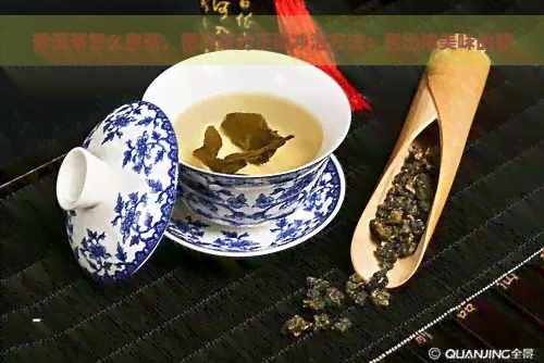 普洱茶怎么煮茶，普洱茶的正确冲泡方法：煮出浓美味的茶