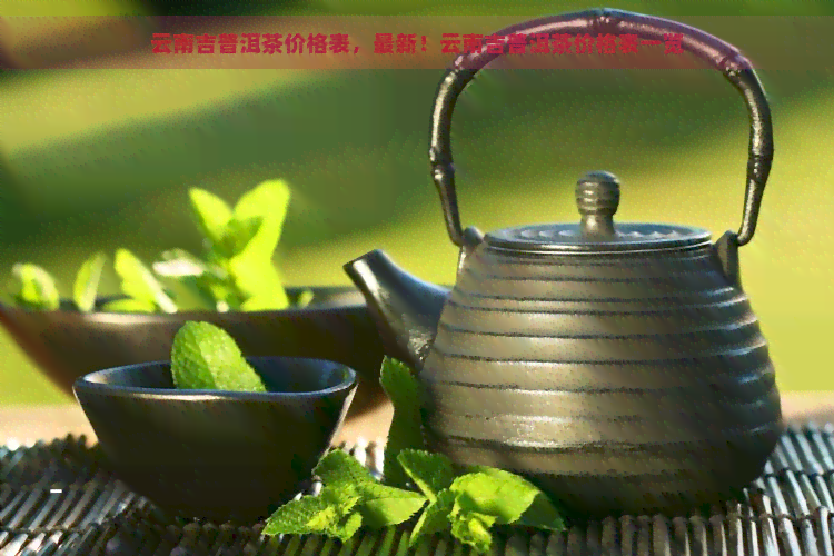 云南吉普洱茶价格表，最新！云南吉普洱茶价格表一览