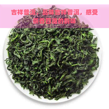 吉祥普洱，品味吉祥普洱，感受茶香四溢的韵味