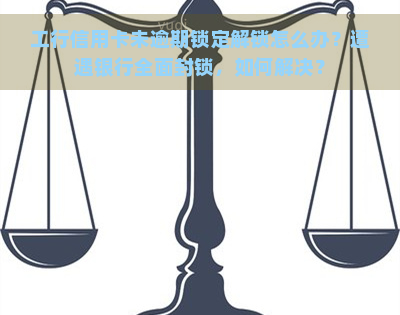 工行信用卡未逾期锁定解锁怎么办？遭遇银行全面封锁，如何解决？