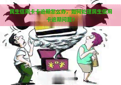 民生信用卡卡逾期怎么办，如何处理民生信用卡逾期问题？